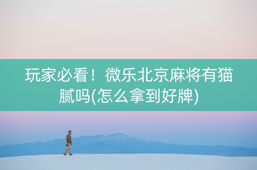 玩家必看！微乐北京麻将有猫腻吗(怎么拿到好牌)