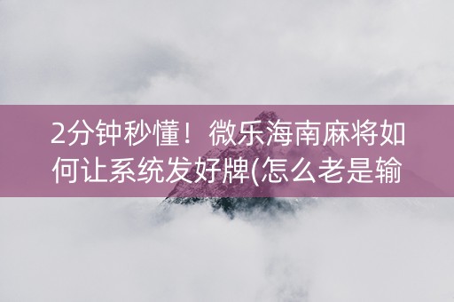 2分钟秒懂！微乐海南麻将如何让系统发好牌(怎么老是输)