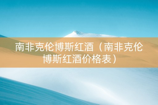 南非克伦博斯红酒（南非克伦博斯红酒价格表）
