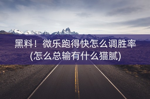 黑料！微乐跑得快怎么调胜率(怎么总输有什么猫腻)