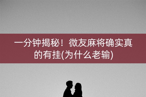 一分钟揭秘！微友麻将确实真的有挂(为什么老输)