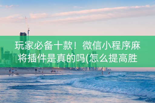 玩家必备十款！微信小程序麻将插件是真的吗(怎么提高胜率)