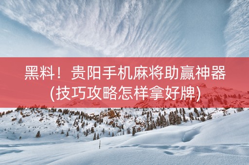 黑料！贵阳手机麻将助赢神器(技巧攻略怎样拿好牌)