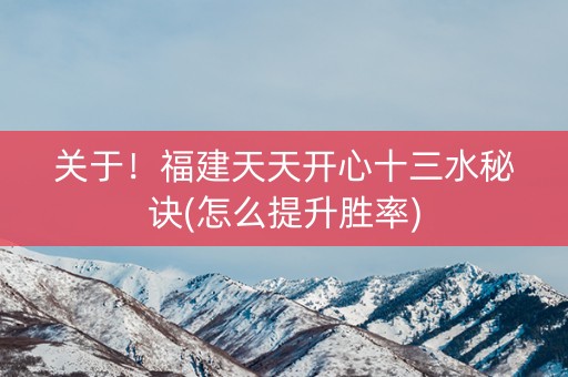 关于！福建天天开心十三水秘诀(怎么提升胜率)