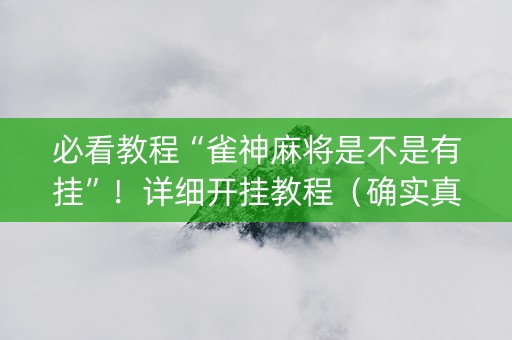 必看教程“雀神麻将是不是有挂”！详细开挂教程（确实真的有挂)-知乎