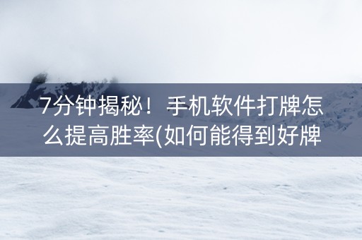 7分钟揭秘！手机软件打牌怎么提高胜率(如何能得到好牌)