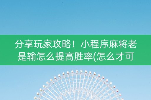 分享玩家攻略！小程序麻将老是输怎么提高胜率(怎么才可以赢)
