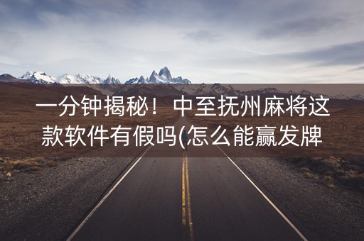 一分钟揭秘！中至抚州麻将这款软件有假吗(怎么能赢发牌规律)
