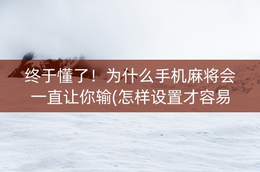 终于懂了！为什么手机麻将会一直让你输(怎样设置才容易赢)
