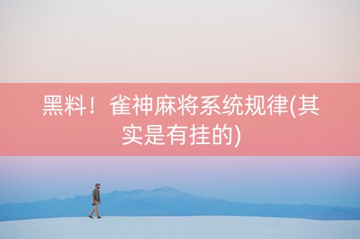 黑料！雀神麻将系统规律(其实是有挂的)
