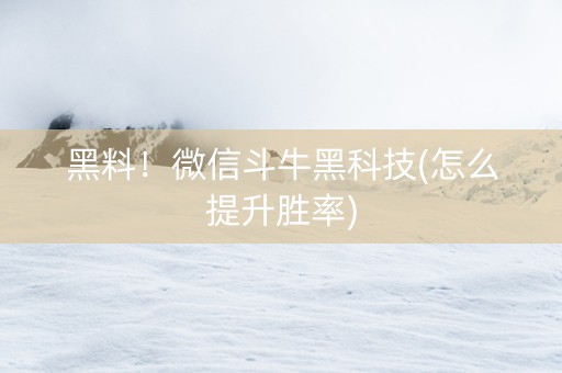黑料！微信斗牛黑科技(怎么提升胜率)