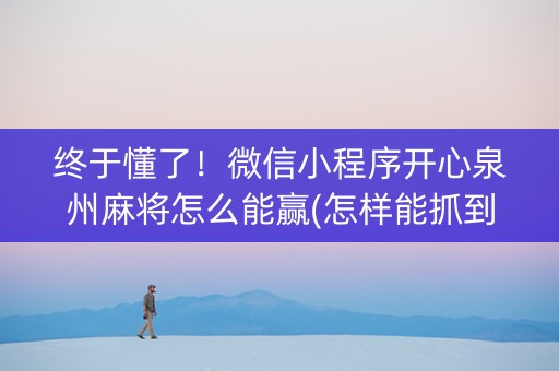 终于懂了！微信小程序开心泉州麻将怎么能赢(怎样能抓到好牌)