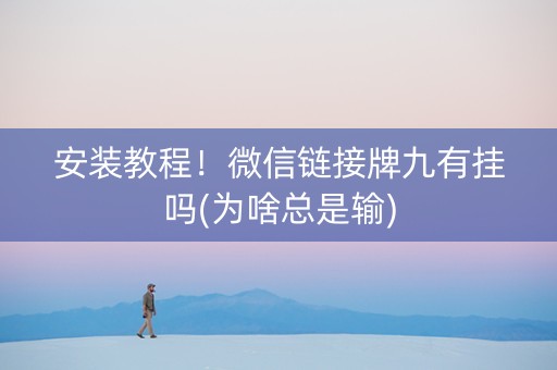 安装教程！微信链接牌九有挂吗(为啥总是输)