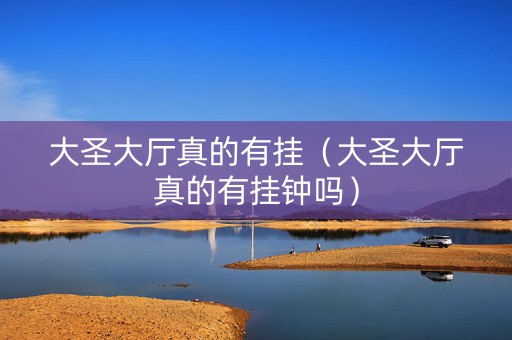 大圣大厅真的有挂（大圣大厅真的有挂钟吗）