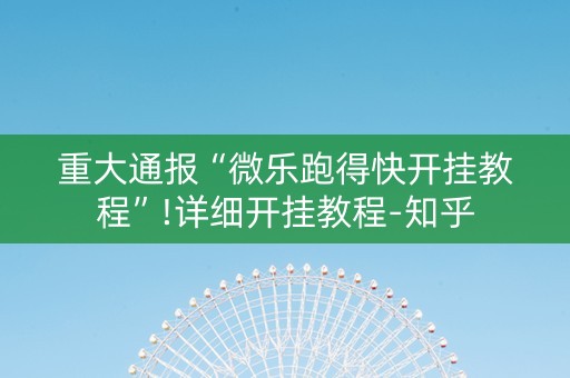 重大通报“微乐跑得快开挂教程”!详细开挂教程-知乎