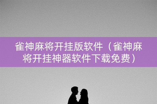 雀神麻将开挂版软件（雀神麻将开挂神器软件下载免费）