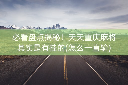 必看盘点揭秘！天天重庆麻将其实是有挂的(怎么一直输)