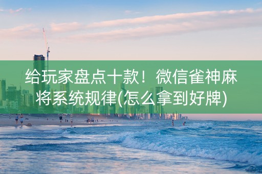 给玩家盘点十款！微信雀神麻将系统规律(怎么拿到好牌)