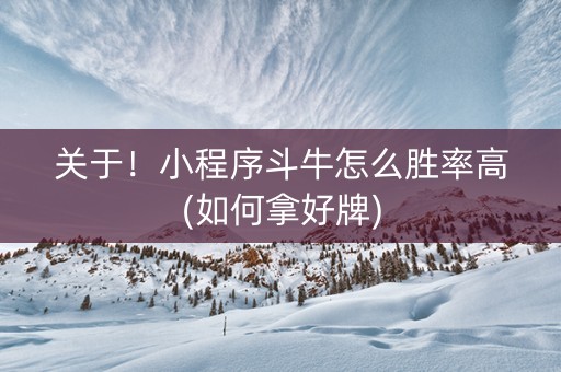 关于！小程序斗牛怎么胜率高(如何拿好牌)