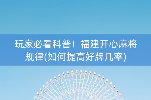 玩家必看科普！福建开心麻将规律(如何提高好牌几率)