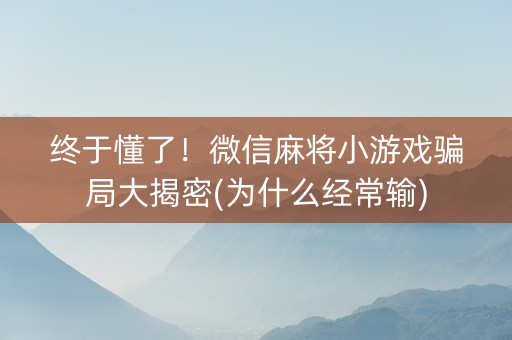终于懂了！微信麻将小游戏骗局大揭密(为什么经常输)