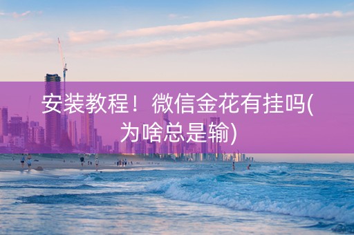 安装教程！微信金花有挂吗(为啥总是输)