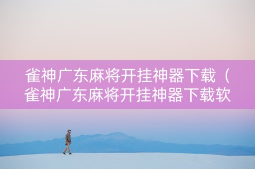 雀神广东麻将开挂神器下载（雀神广东麻将开挂神器下载软件）