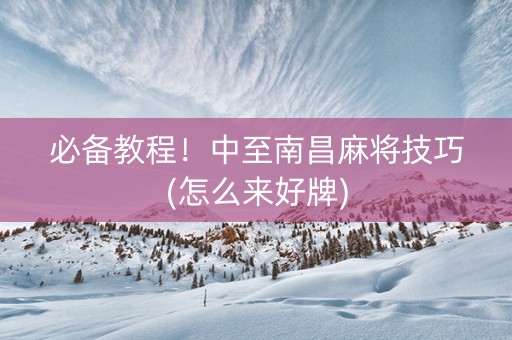 必备教程！中至南昌麻将技巧(怎么来好牌)