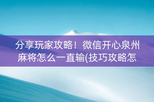分享玩家攻略！微信开心泉州麻将怎么一直输(技巧攻略怎样拿好牌)