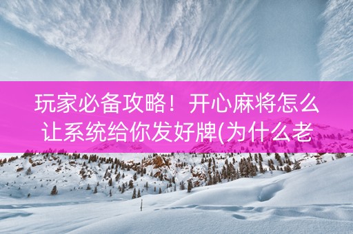 玩家必备攻略！开心麻将怎么让系统给你发好牌(为什么老是输)