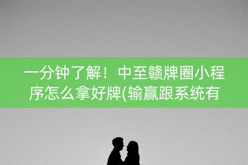 一分钟了解！中至赣牌圈小程序怎么拿好牌(输赢跟系统有关系吗)