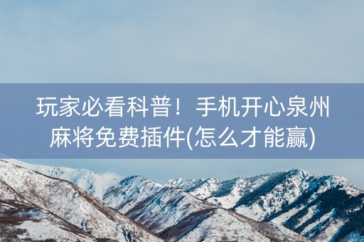 玩家必看科普！手机开心泉州麻将免费插件(怎么才能赢)