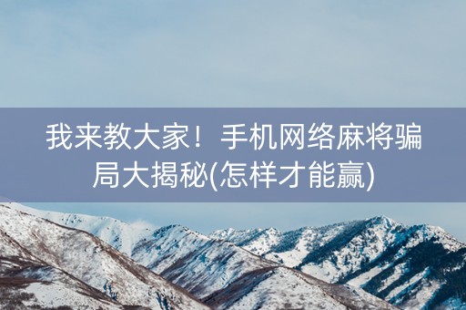 我来教大家！手机网络麻将骗局大揭秘(怎样才能赢)