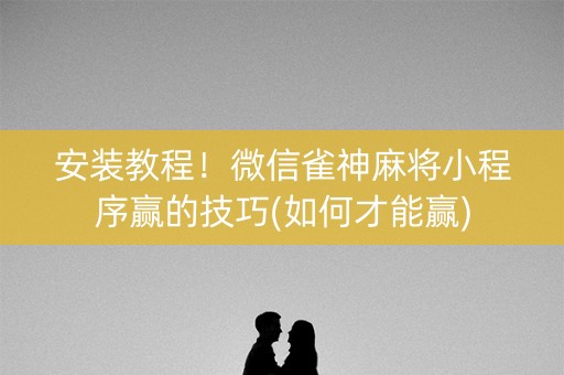安装教程！微信雀神麻将小程序赢的技巧(如何才能赢)