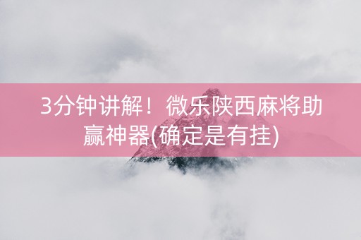 3分钟讲解！微乐陕西麻将助赢神器(确定是有挂)