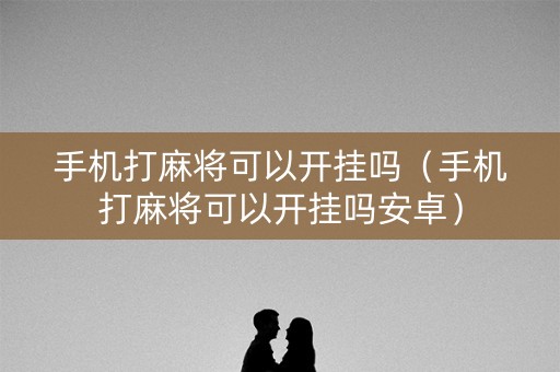 手机打麻将可以开挂吗（手机打麻将可以开挂吗安卓）