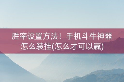 胜率设置方法！手机斗牛神器怎么装挂(怎么才可以赢)