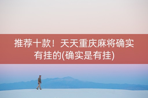 推荐十款！天天重庆麻将确实有挂的(确实是有挂)