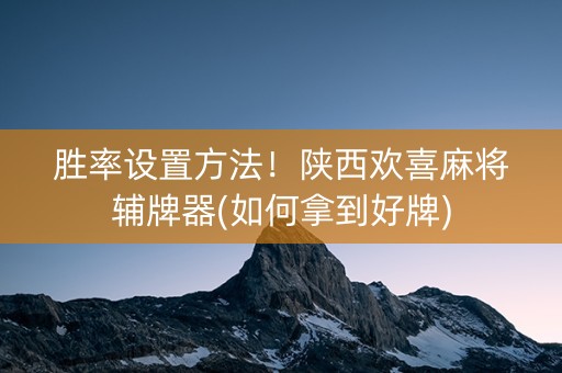 胜率设置方法！陕西欢喜麻将辅牌器(如何拿到好牌)