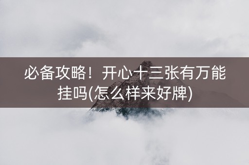 必备攻略！开心十三张有万能挂吗(怎么样来好牌)