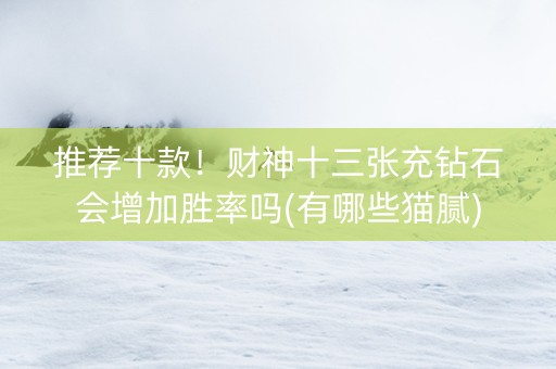 推荐十款！财神十三张充钻石会增加胜率吗(有哪些猫腻)
