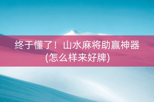 终于懂了！山水麻将助赢神器(怎么样来好牌)