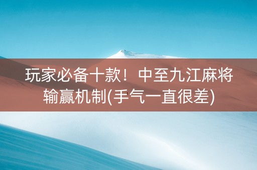 玩家必备十款！中至九江麻将输赢机制(手气一直很差)
