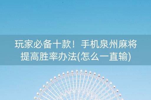 玩家必备十款！手机泉州麻将提高胜率办法(怎么一直输)
