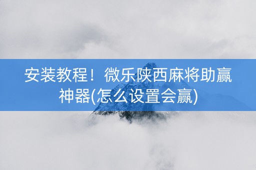 安装教程！微乐陕西麻将助赢神器(怎么设置会赢)