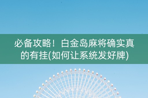 必备攻略！白金岛麻将确实真的有挂(如何让系统发好牌)