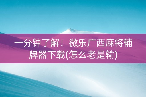 一分钟了解！微乐广西麻将辅牌器下载(怎么老是输)