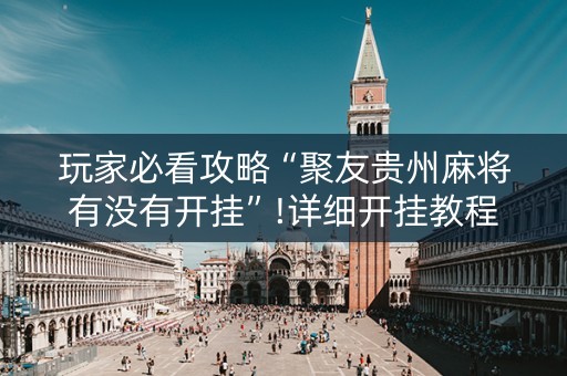 玩家必看攻略“聚友贵州麻将有没有开挂”!详细开挂教程-知乎