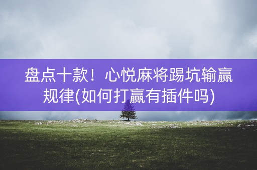盘点十款！心悦麻将踢坑输赢规律(如何打赢有插件吗)