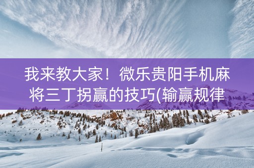 我来教大家！微乐贵阳手机麻将三丁拐赢的技巧(输赢规律技巧)